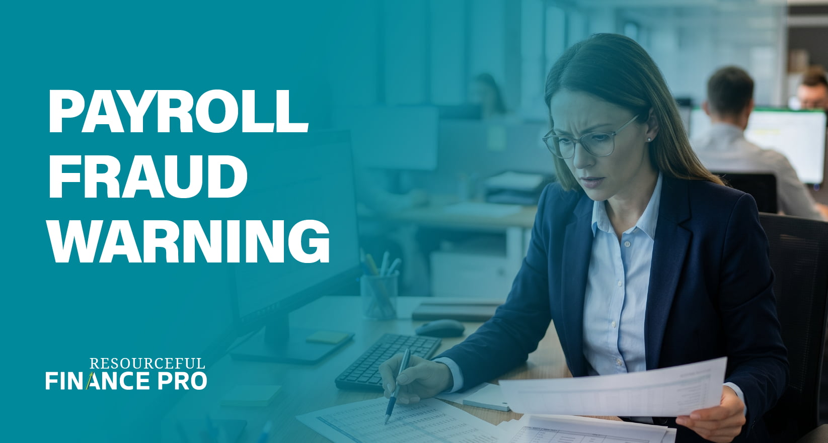 A Resourceful Finance Pro blog graphic with a teal gradient overlay titled "Payroll Fraud Warning." The image depicts a serious finance professional scrutinizing physical paperwork at her desk in a busy office setting. This visually represents the vigilance, careful auditing, and meticulous review processes required to detect and prevent fraudulent payroll activities.